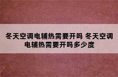 冬天空调电辅热需要开吗 冬天空调电辅热需要开吗多少度